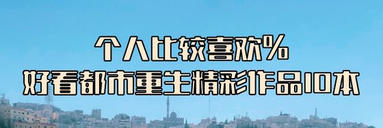 个人比较喜欢%好看都市重生精彩作品10本